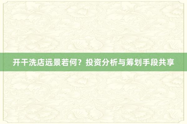 开干洗店远景若何？投资分析与筹划手段共享